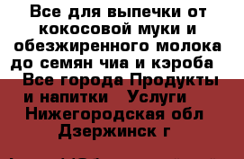 Все для выпечки от кокосовой муки и обезжиренного молока до семян чиа и кэроба. - Все города Продукты и напитки » Услуги   . Нижегородская обл.,Дзержинск г.